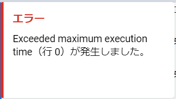 "Exceeded maximum execution time（行 0）が発生しました。"という#ERROR!